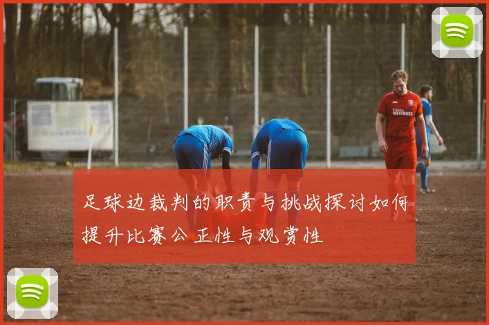 足球边裁判的职责与挑战探讨如何提升比赛公正性与观赏性