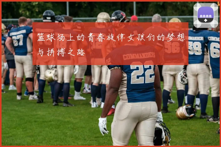 篮球场上的青春旋律女孩们的梦想与拼搏之路