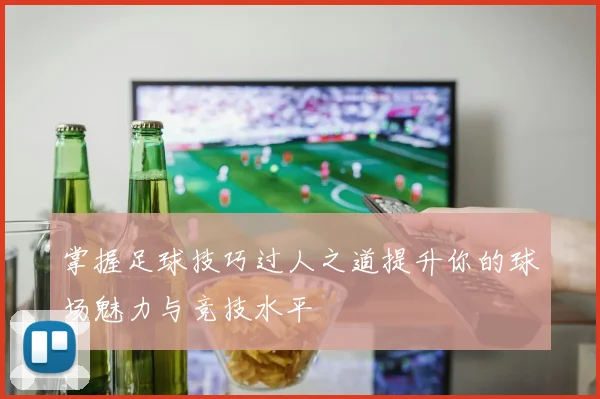 掌握足球技巧过人之道提升你的球场魅力与竞技水平
