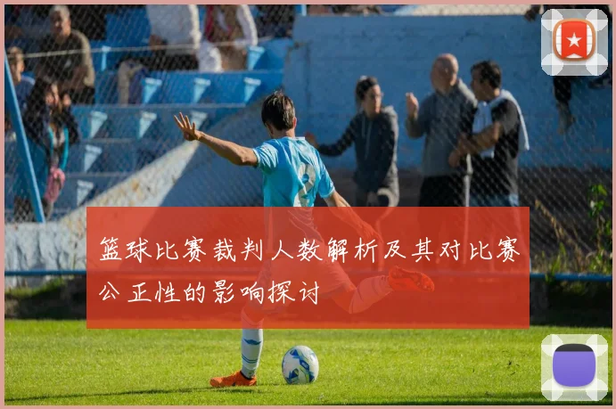 篮球比赛裁判人数解析及其对比赛公正性的影响探讨