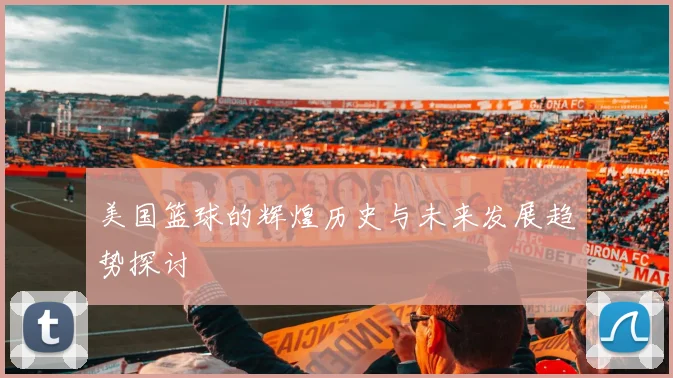 美国篮球的辉煌历史与未来发展趋势探讨