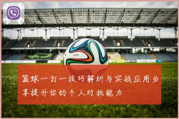 篮球一打一技巧解析与实战应用分享提升你的个人对抗能力