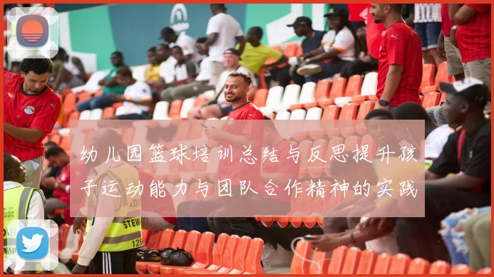 幼儿园篮球培训总结与反思提升孩子运动能力与团队合作精神的实践探索