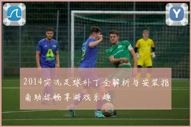 2014实况足球补丁全解析与安装指南助你畅享游戏乐趣